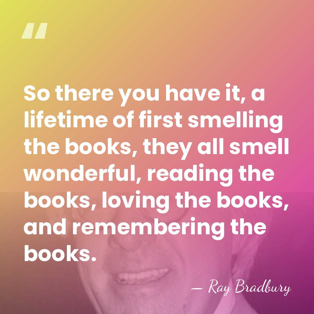 So there you have it, a lifetime of first smelling the books,&hellip; - Ray Bradbury
