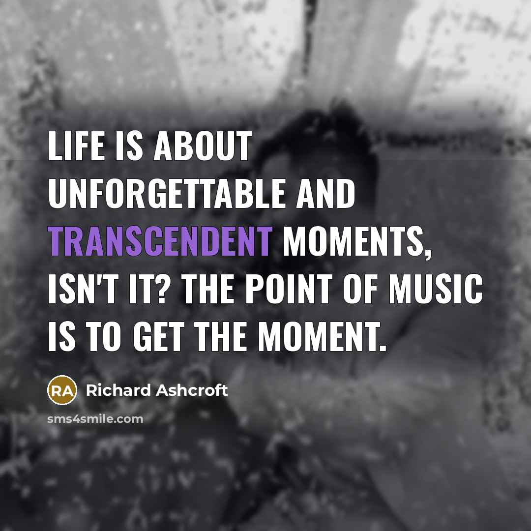 “Life is about unforgettable and transcendent moments, isn't it? The…” quote by Richard Ashcroft