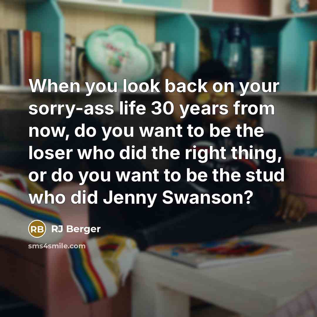 “When you look back on your sorry-ass life 30 years…” quote by RJ Berger
