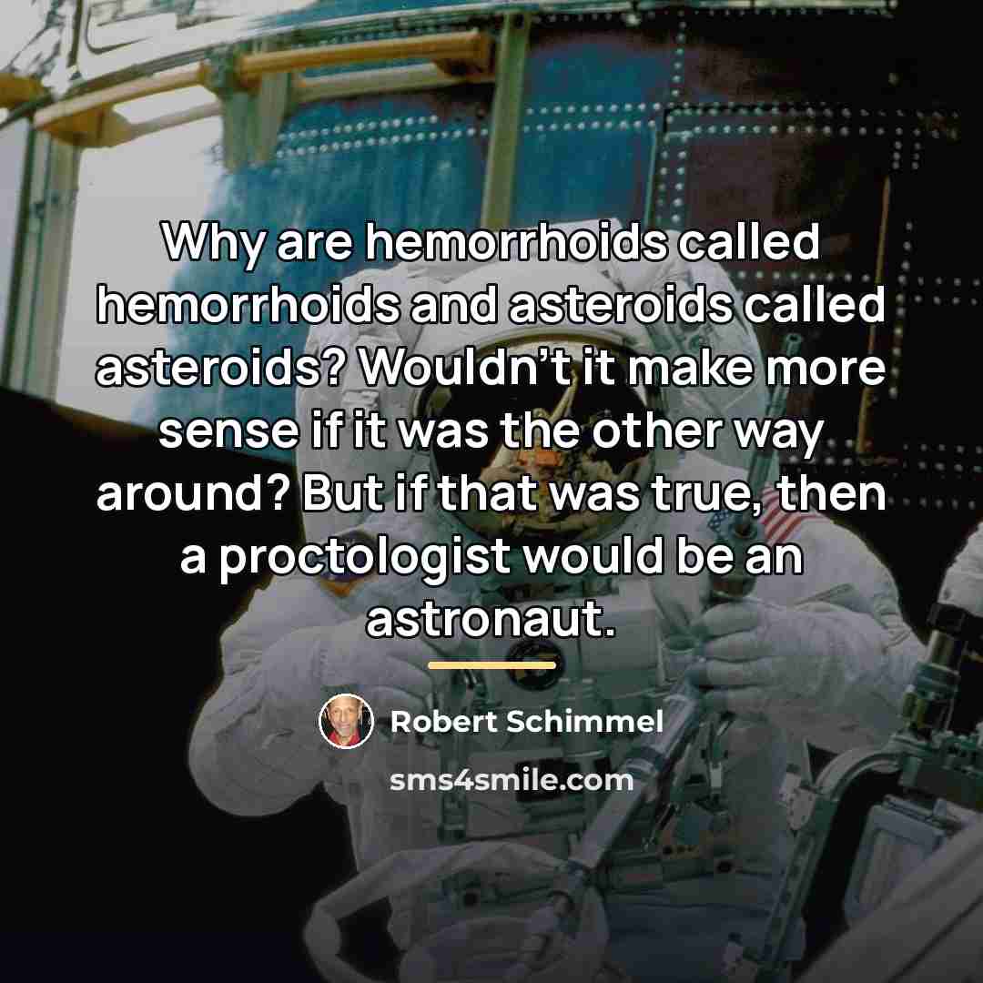 “Why are hemorrhoids called hemorrhoids and asteroids called asteroids? Wouldn't…” quote by Robert Schimmel