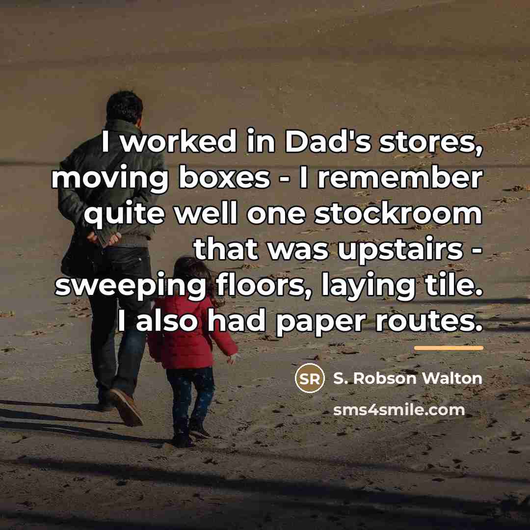 “I worked in Dad's stores, moving boxes - I remember…” quote by S. Robson Walton