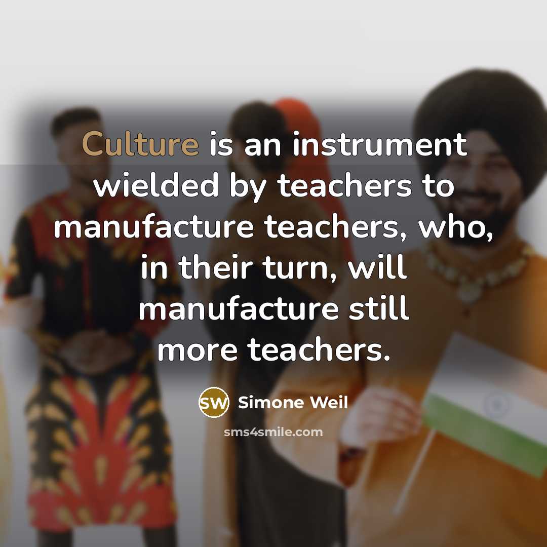 “Culture is an instrument wielded by teachers to manufacture teachers,…” quote by Simone Weil