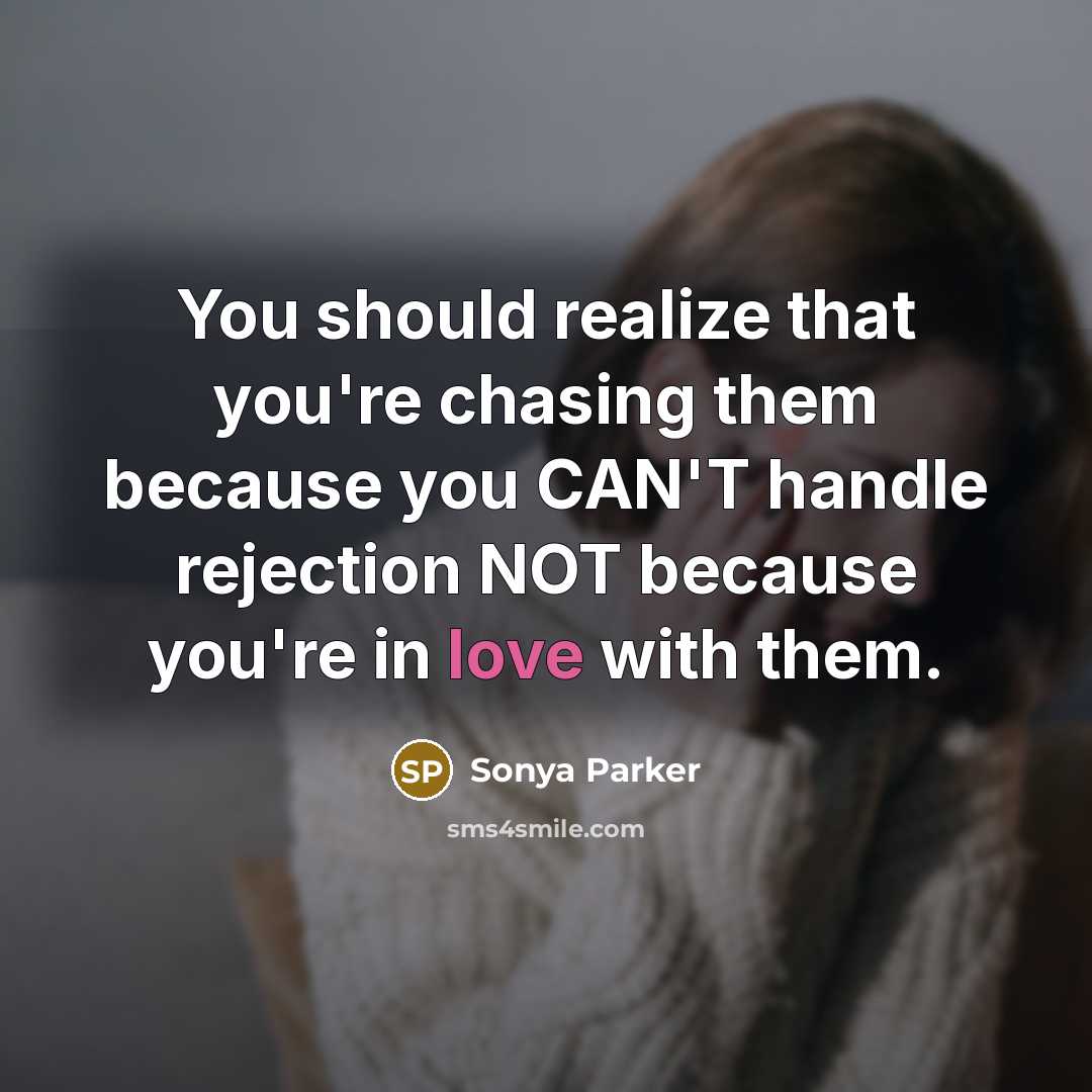 “You should realize that you're chasing them because you CAN'T handle rejection NOT because you're in love with them.” quote by Sonya Parker