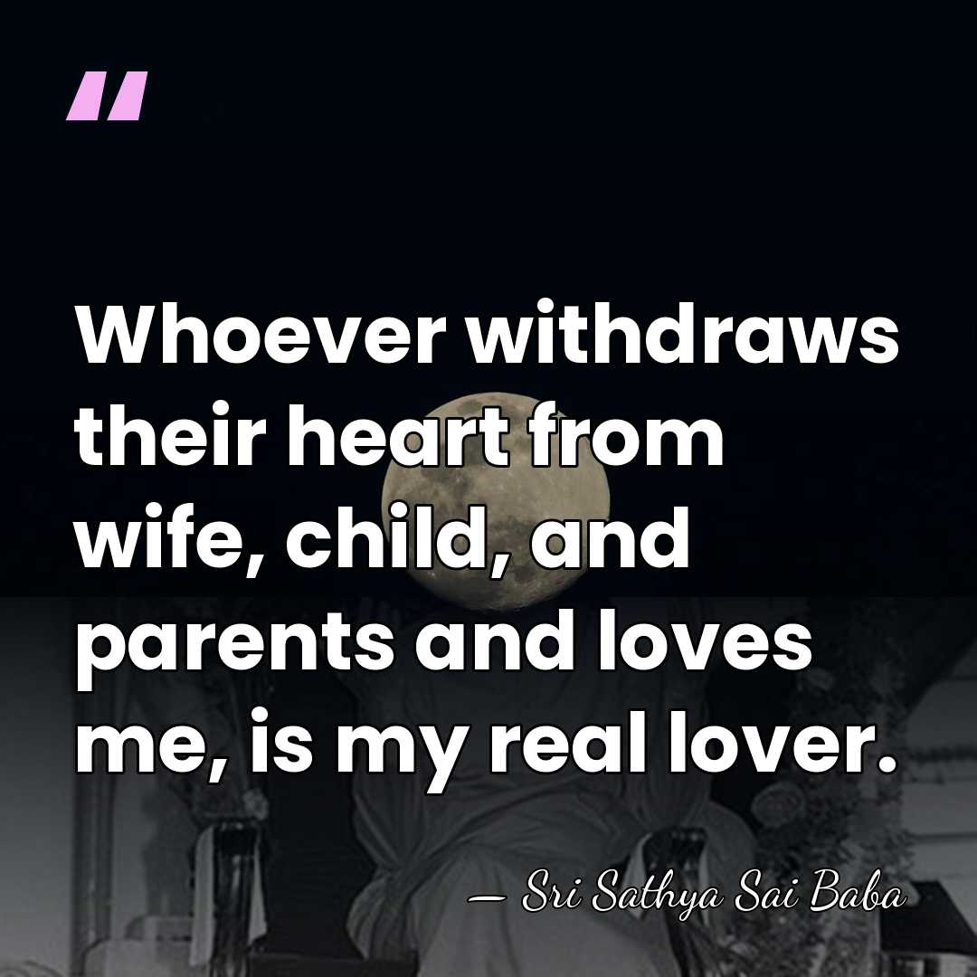 Whoever withdraws their heart from wife, child, and parents and loves me,&hellip; - Sri Sathya Sai Baba
