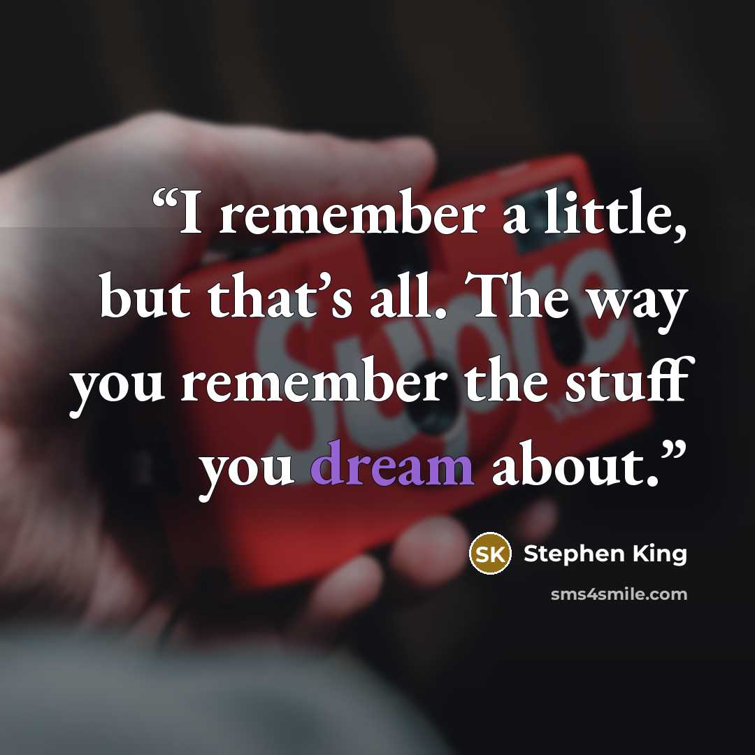 “I remember a little, but that’s all. The way you remember the stuff you dream about.” quote by Stephen King