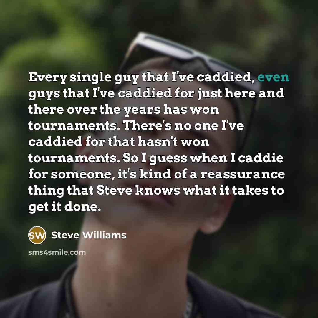 “Every single guy that I've caddied, even guys that I've…” quote by Steve Williams