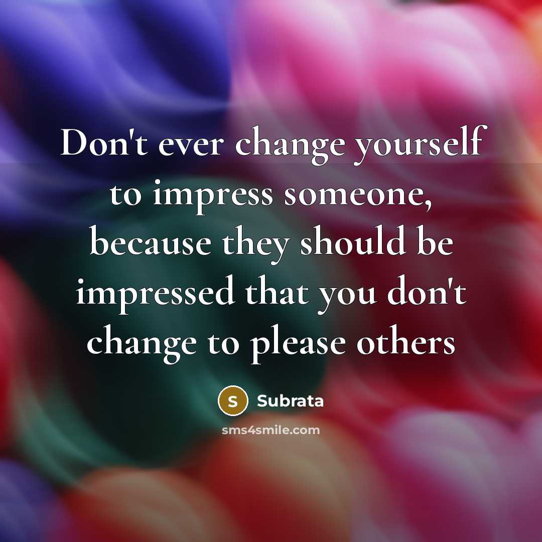 “Don't ever change yourself to impress someone, because they should…” quote by Subrata