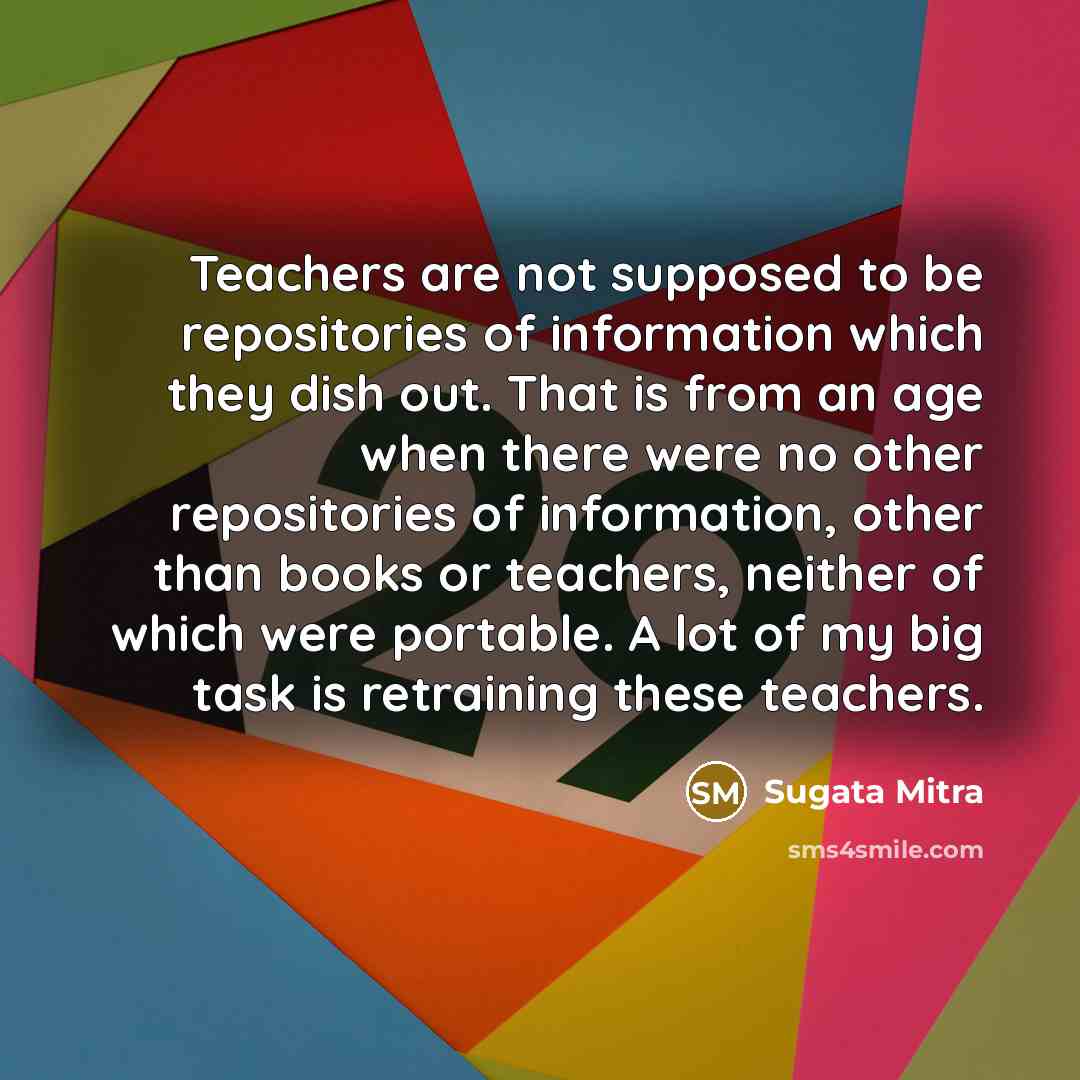 “Teachers are not supposed to be repositories of information which…” quote by Sugata Mitra