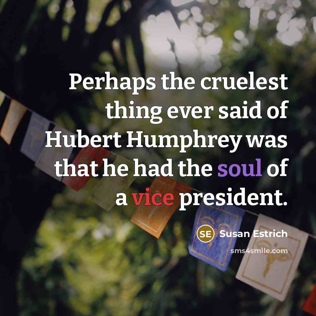 “Perhaps the cruelest thing ever said of Hubert Humphrey was…” quote by Susan Estrich