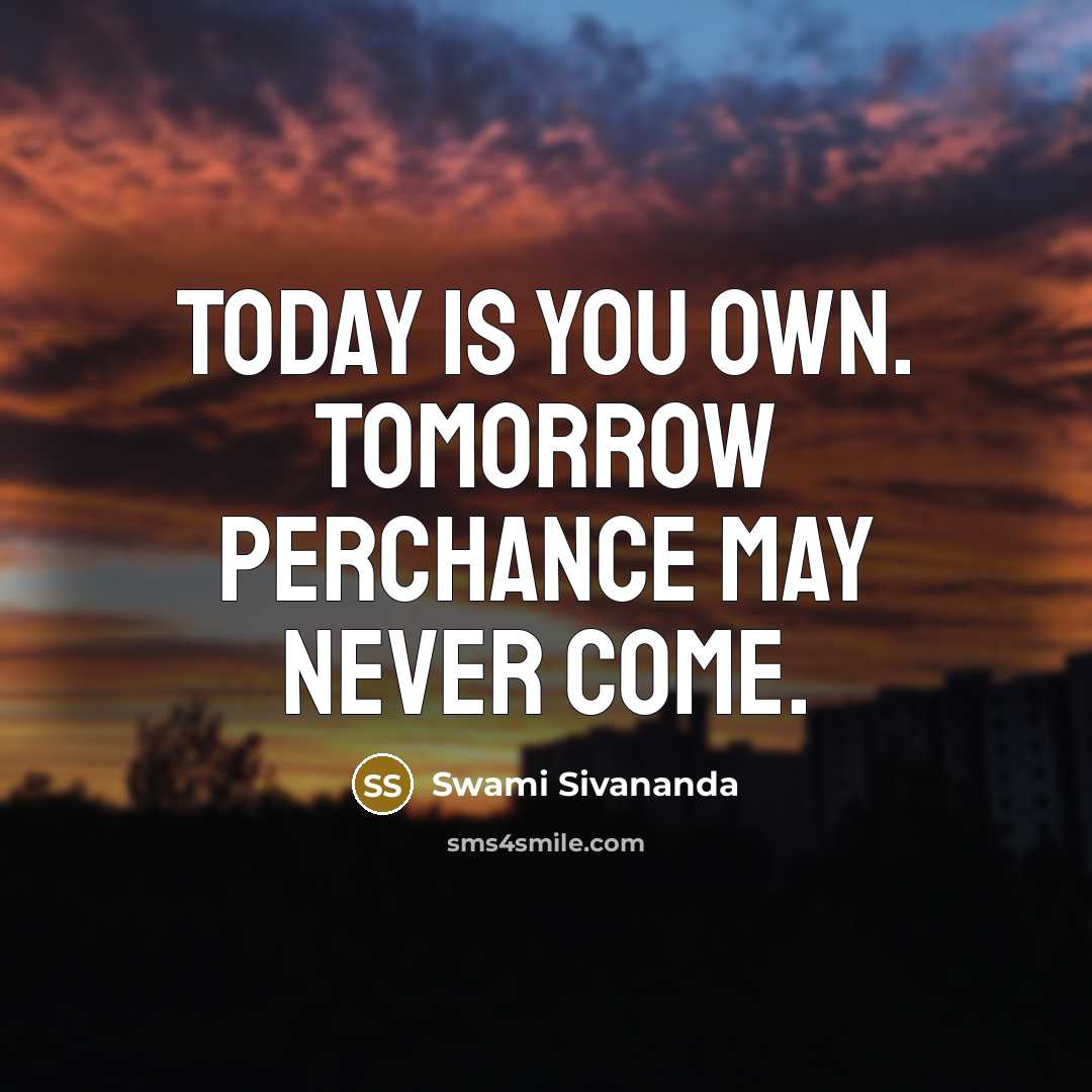 “Today is you own. Tomorrow perchance may never come.…” quote by Swami Sivananda
