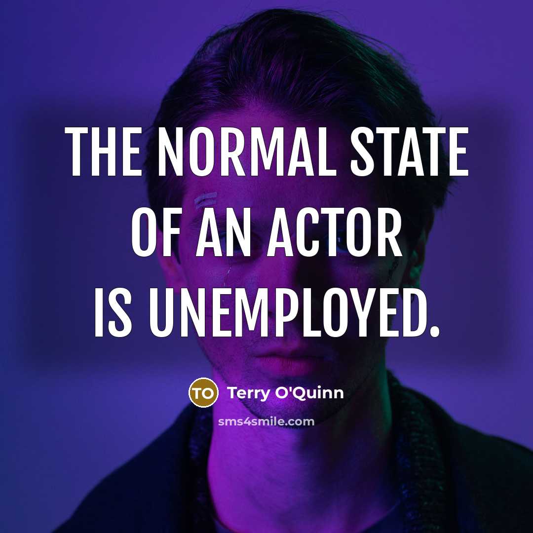 “The normal state of an actor is unemployed.…” quote by Terry O'Quinn