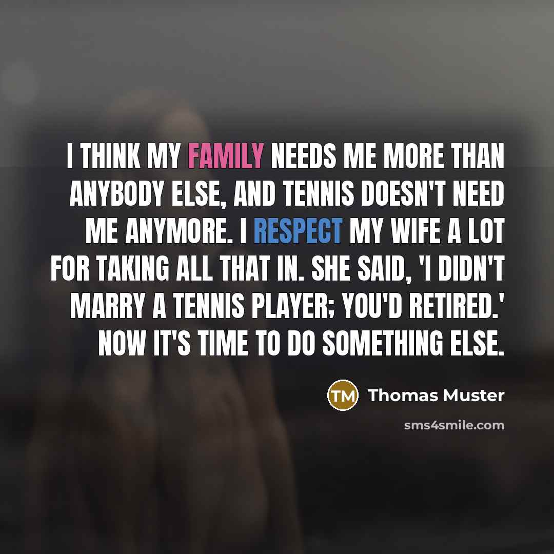 “I think my family needs me more than anybody else,…” quote by Thomas Muster