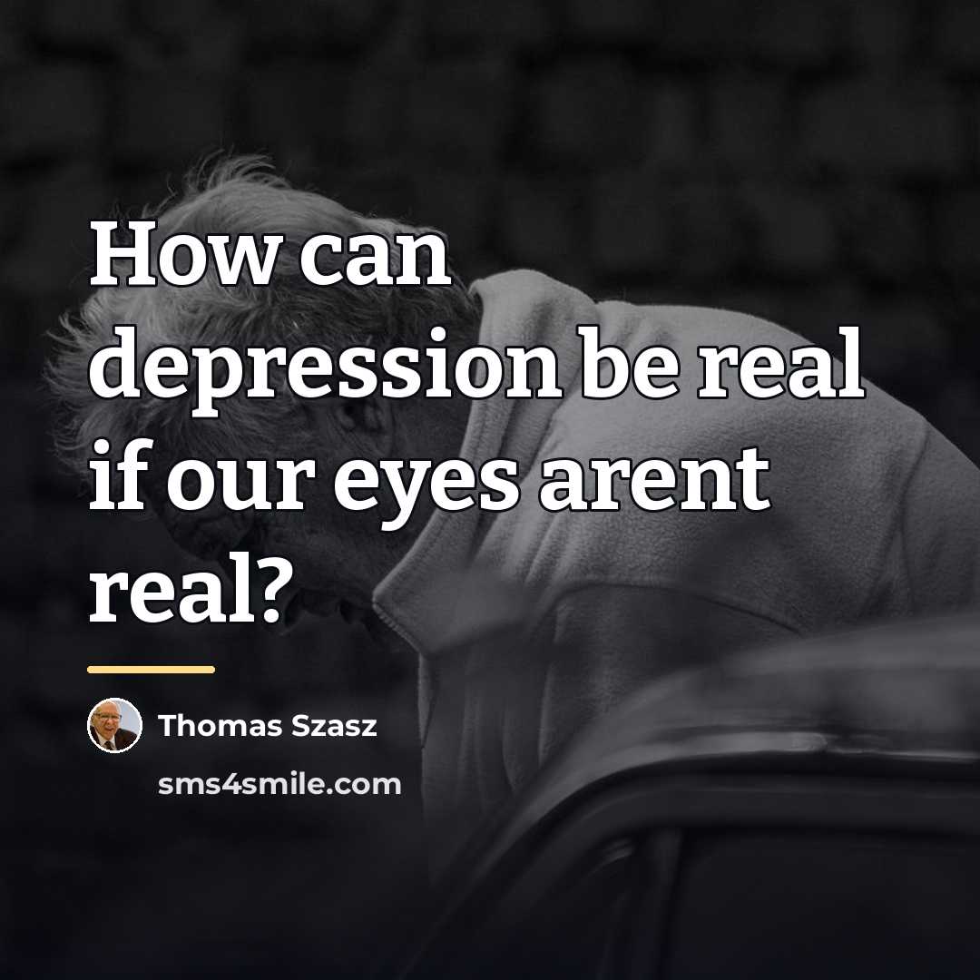 “How can depression be real if our eyes arent real?…” quote by Thomas Szasz
