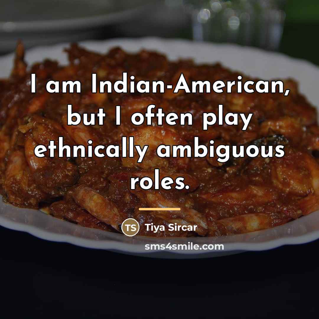 “I am Indian-American, but I often play ethnically ambiguous roles.…” quote by Tiya Sircar