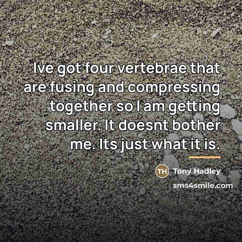 “Ive got four vertebrae that are fusing and compressing together…” quote by Tony Hadley