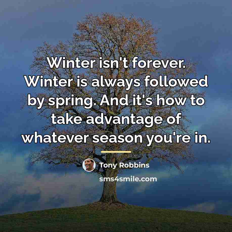 “Winter isn't forever. Winter is always followed by spring. And…” quote by Tony Robbins