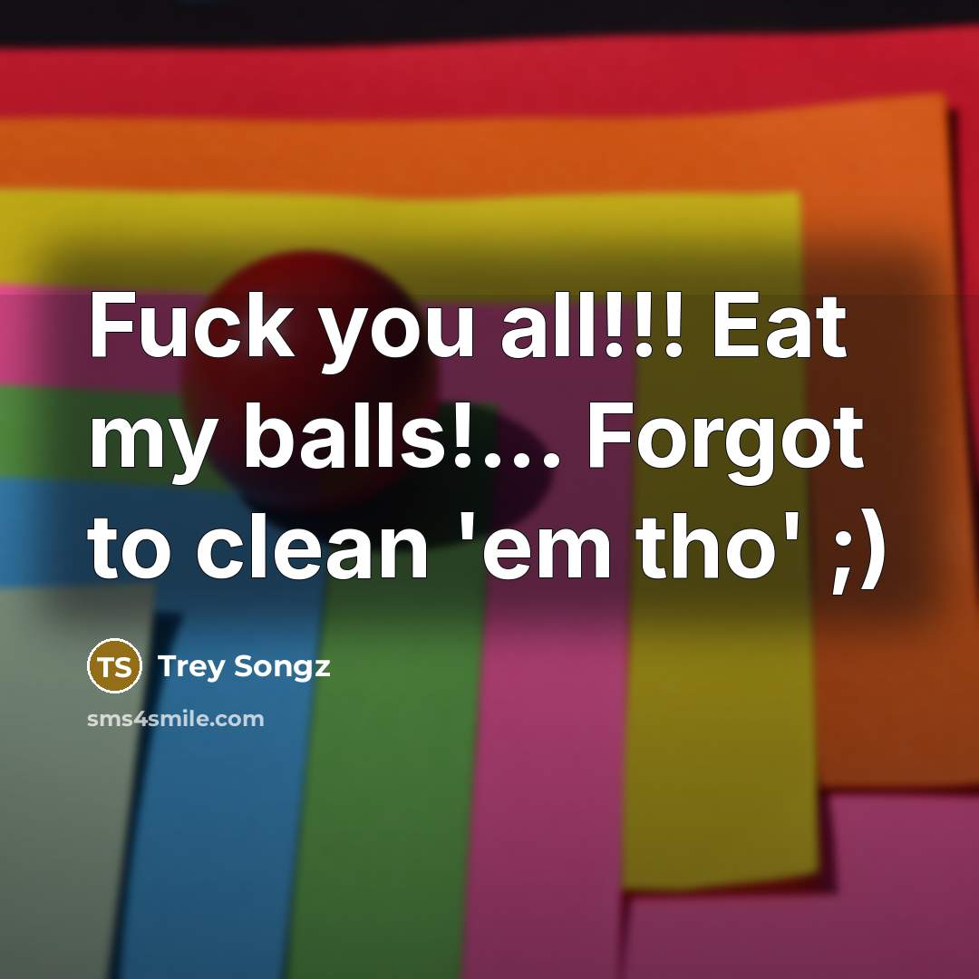 “Fuck you all!!! Eat my balls!... Forgot to clean 'em tho' ;)” quote by Trey Songz