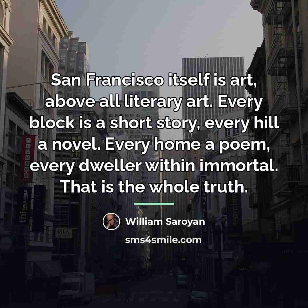 “San Francisco itself is art, above all literary art. Every…” quote by William Saroyan