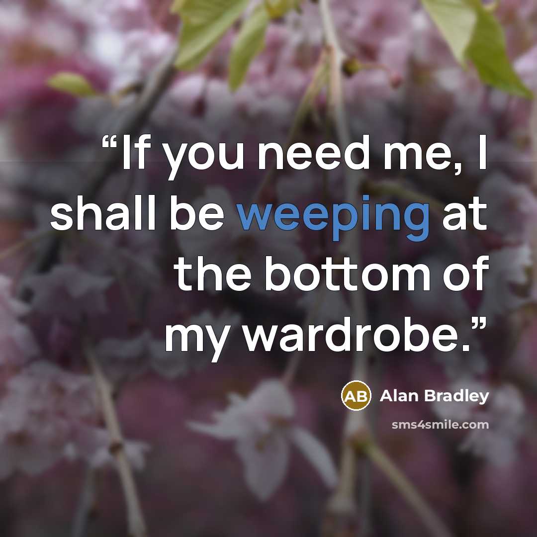 “If you need me, I shall be weeping at the bottom of my wardrobe.” quote by Alan Bradley