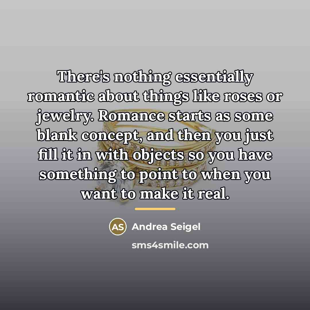 “There's nothing essentially romantic about things like roses or jewelry.…” quote by Andrea Seigel