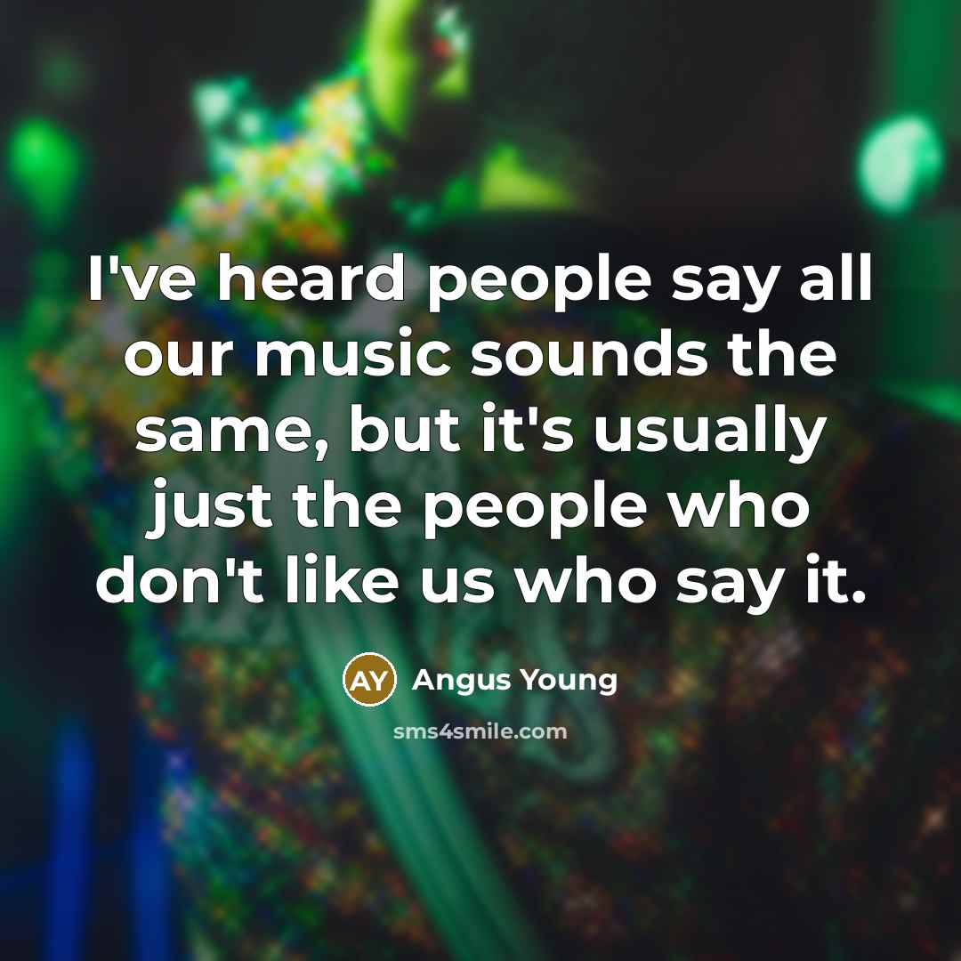 “I've heard people say all our music sounds the same,…” quote by Angus Young