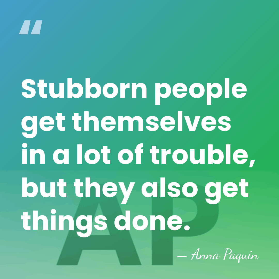 Stubborn people get themselves in a lot of trouble, but they also&hellip; - Anna Paquin