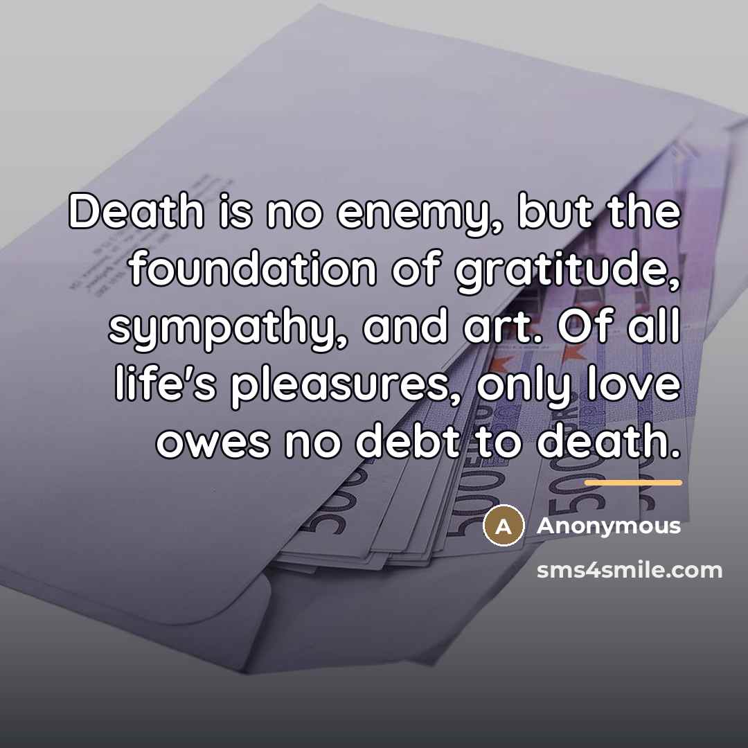 “Death is no enemy, but the foundation of gratitude, sympathy,…” quote by Anonymous