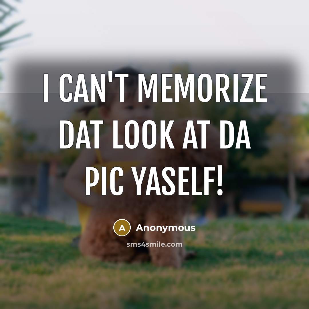“I can't memorize dat look at da pic yaself!…” quote by Anonymous