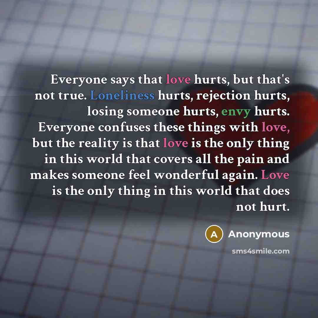 “Everyone says that love hurts, but that's not true. Loneliness…” quote by Anonymous