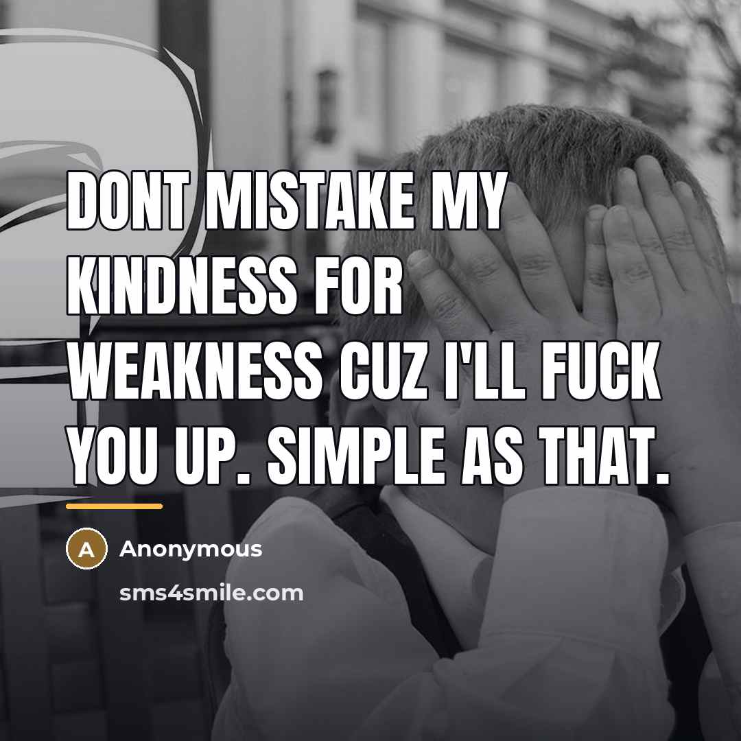 “Dont mistake my kindness for weakness cuz I'll fuck you…” quote by Anonymous