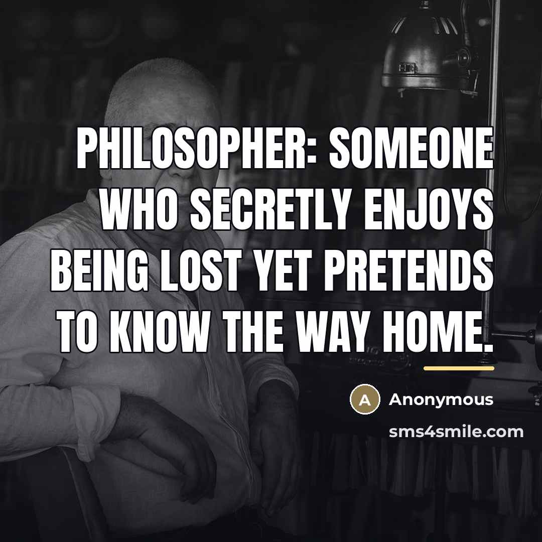“Philosopher: someone who secretly enjoys being lost yet pretends to…” quote by Anonymous