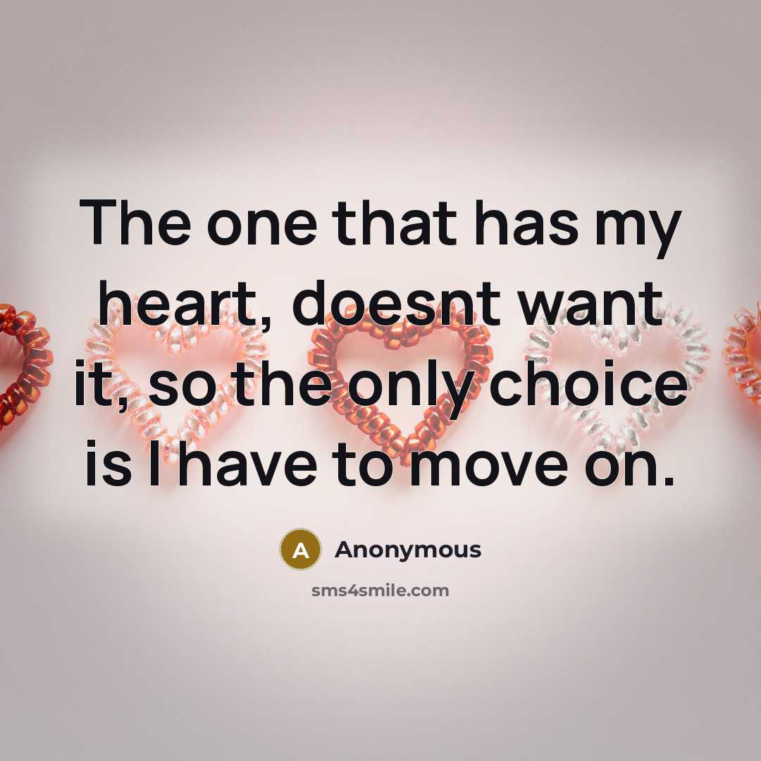 “The one that has my heart, doesnt want it, so the only choice is I have to move on.” quote by Anonymous