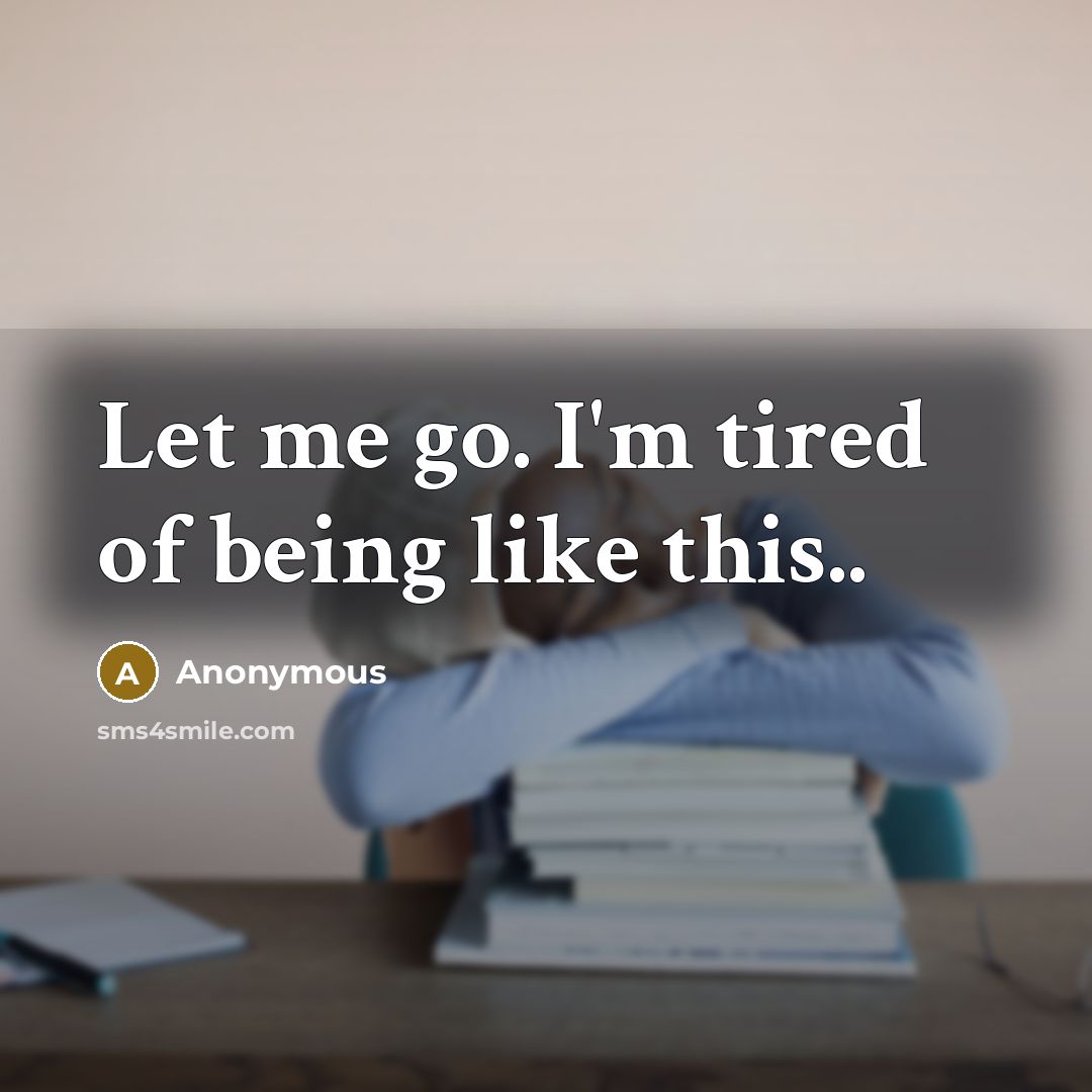 “Let me go. I'm tired of being like this..” quote by Anonymous