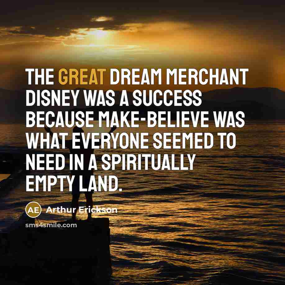 “The great dream merchant Disney was a success because make-believe…” quote by Arthur Erickson