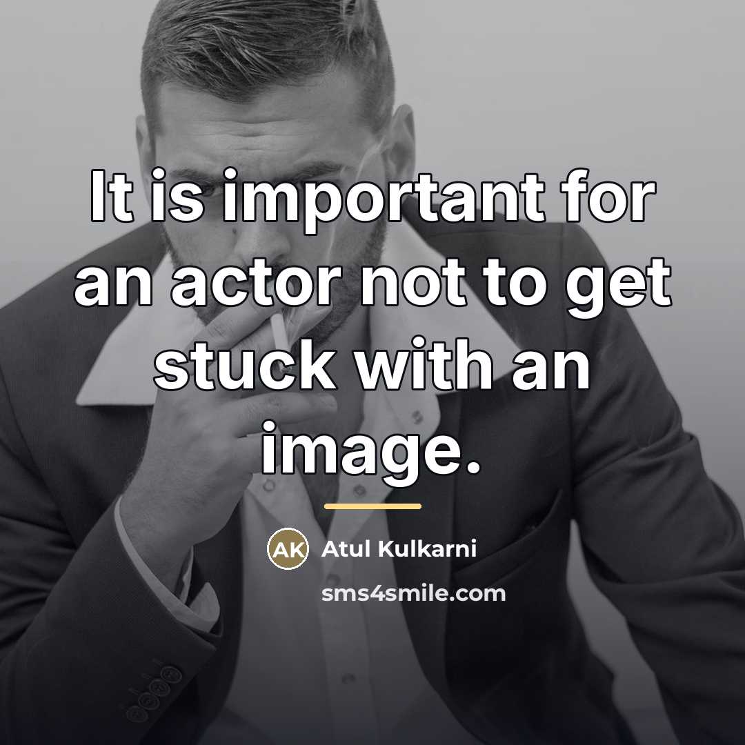 “It is important for an actor not to get stuck…” quote by Atul Kulkarni