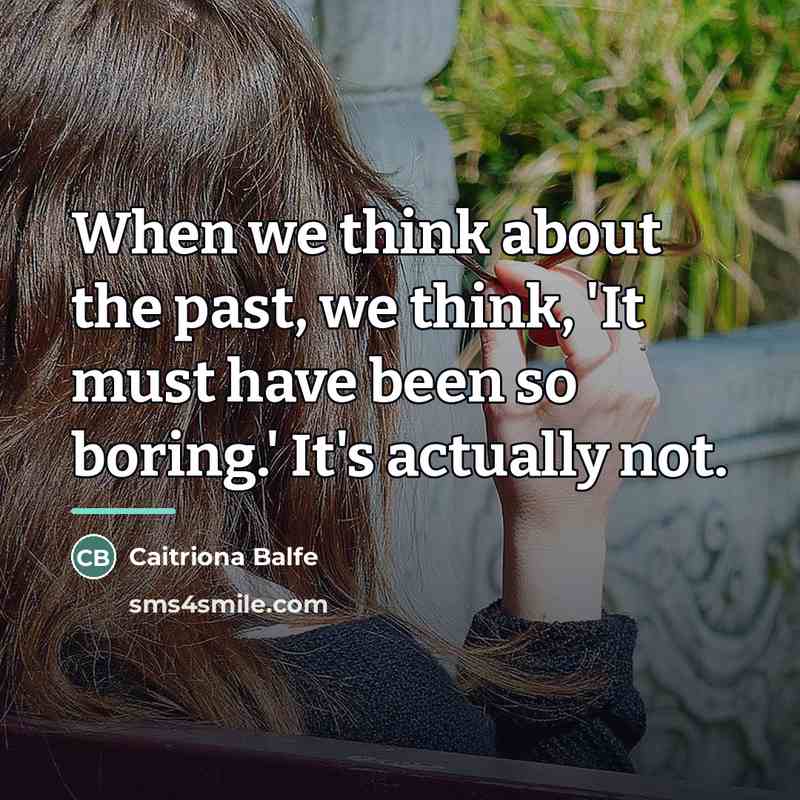 “When we think about the past, we think, 'It must…” quote by Caitriona Balfe