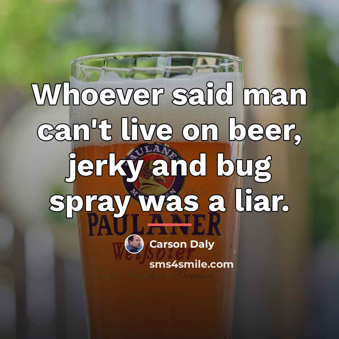 “Whoever said man can't live on beer, jerky and bug…” quote by Carson Daly