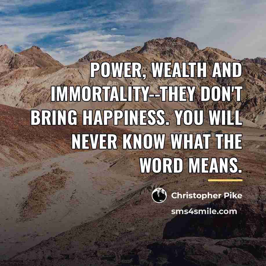 “Power, wealth and immortality--they don't bring happiness. You will never…” quote by Christopher Pike