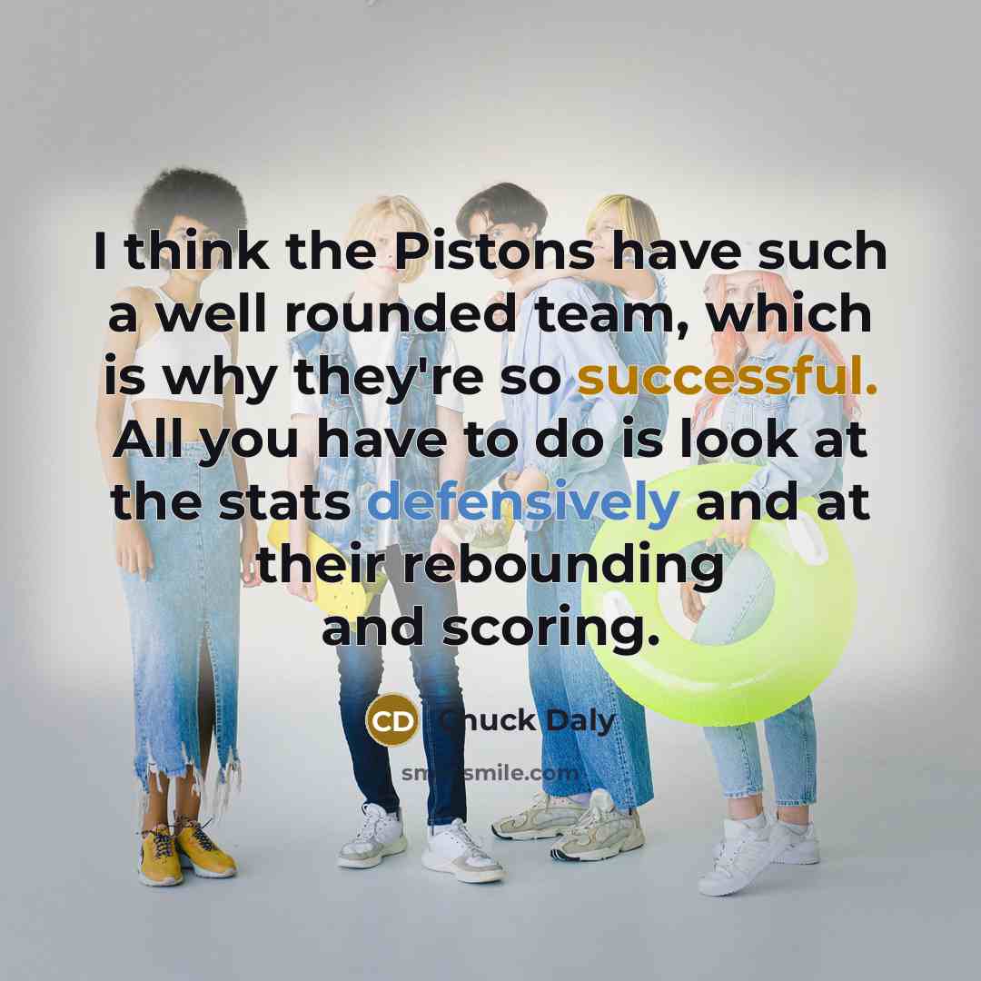 “I think the Pistons have such a well rounded team, which is why they're so successful. All you have to do is look at the stats defensively and at their rebounding and scoring.” quote by Chuck Daly