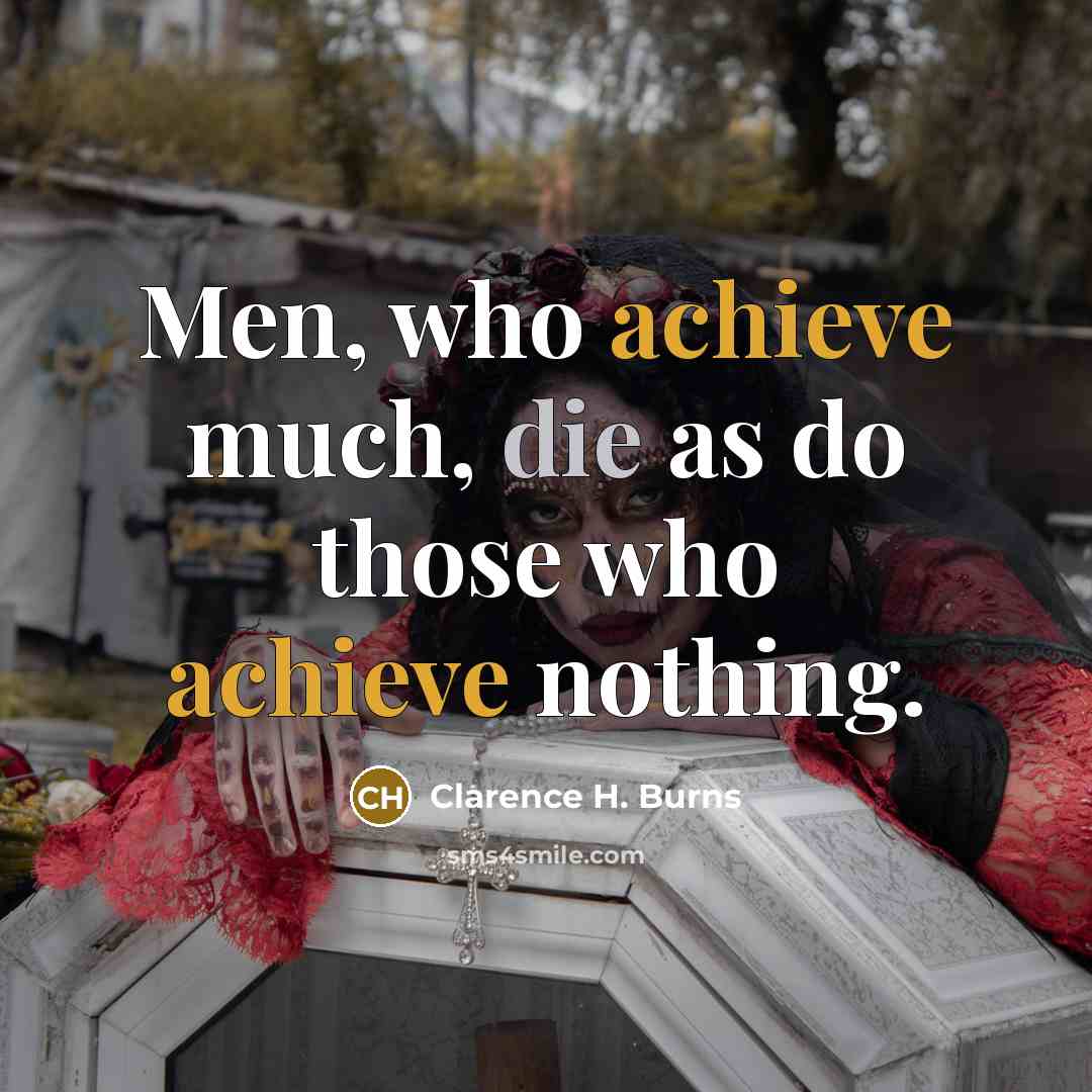“Men, who achieve much, die as do those who achieve…” quote by Clarence H. Burns
