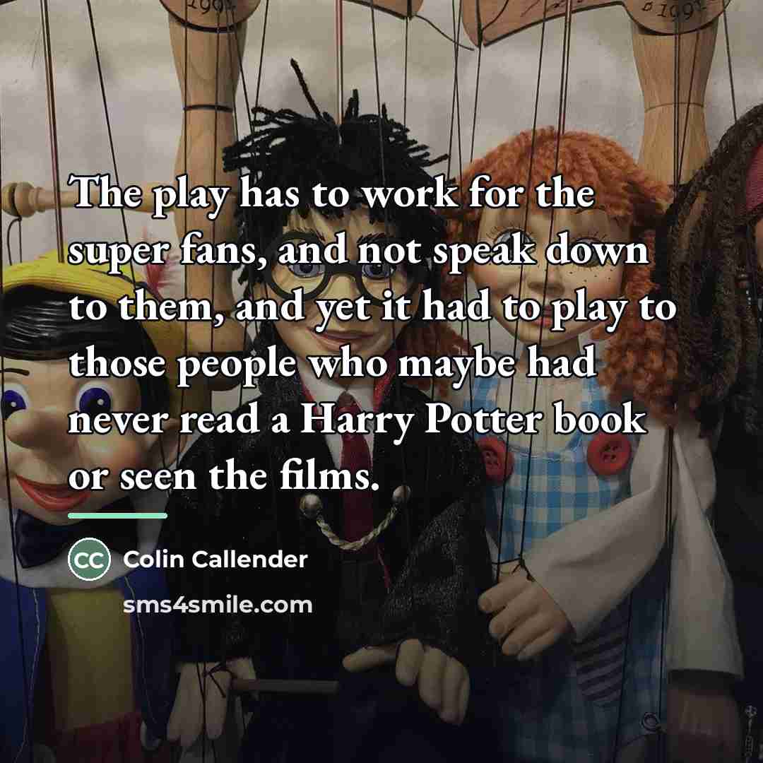 “The play has to work for the super fans, and…” quote by Colin Callender
