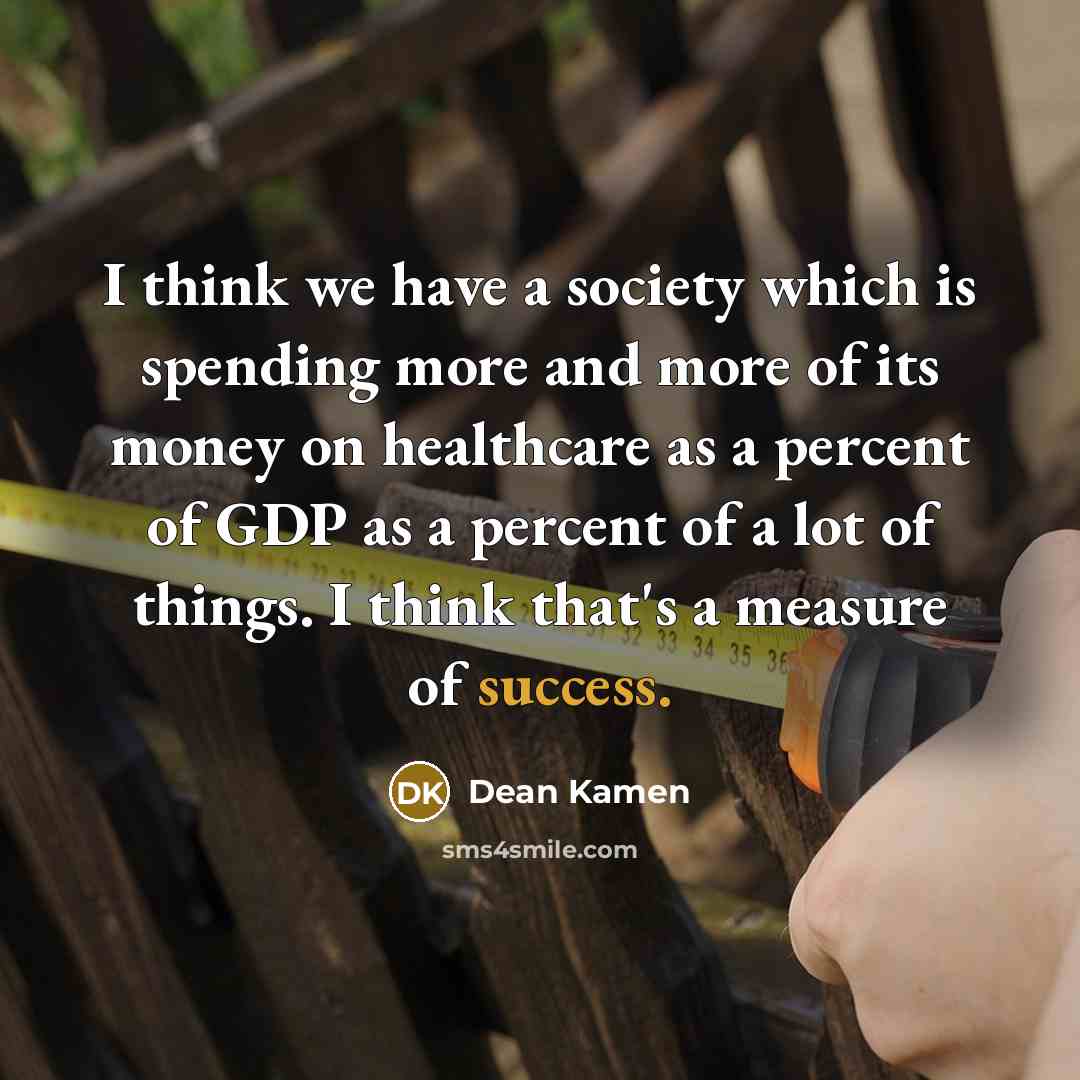 “I think we have a society which is spending more…” quote by Dean Kamen