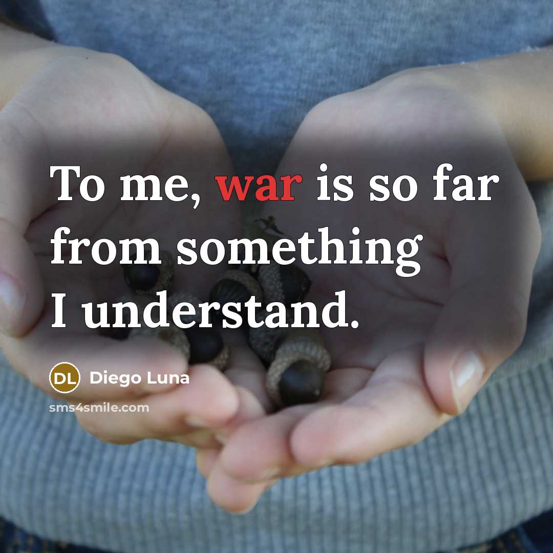 “To me, war is so far from something I understand.…” quote by Diego Luna