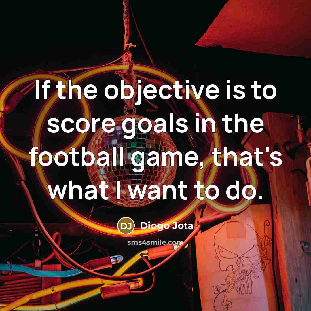 “If the objective is to score goals in the football…” quote by Diogo Jota