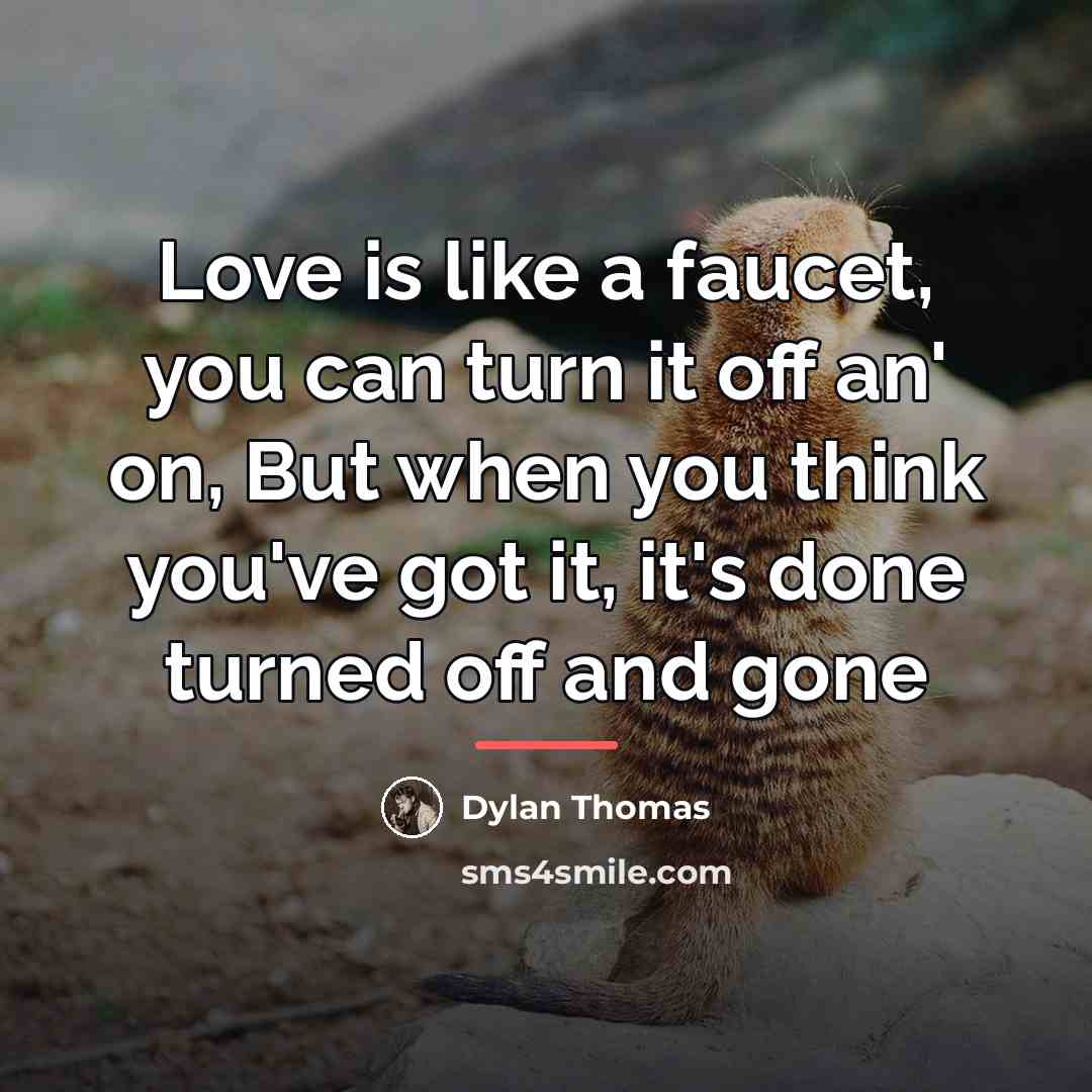 “Love is like a faucet, you can turn it off…” quote by Dylan Thomas