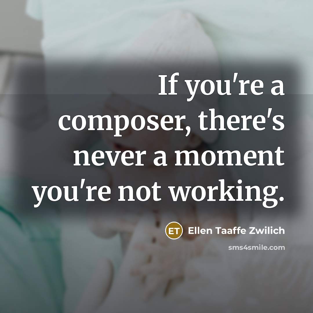 “If you're a composer, there's never a moment you're not…” quote by Ellen Taaffe Zwilich