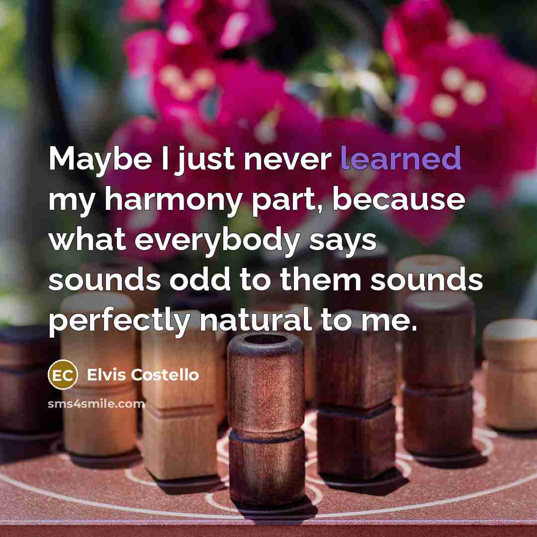 “Maybe I just never learned my harmony part, because what…” quote by Elvis Costello