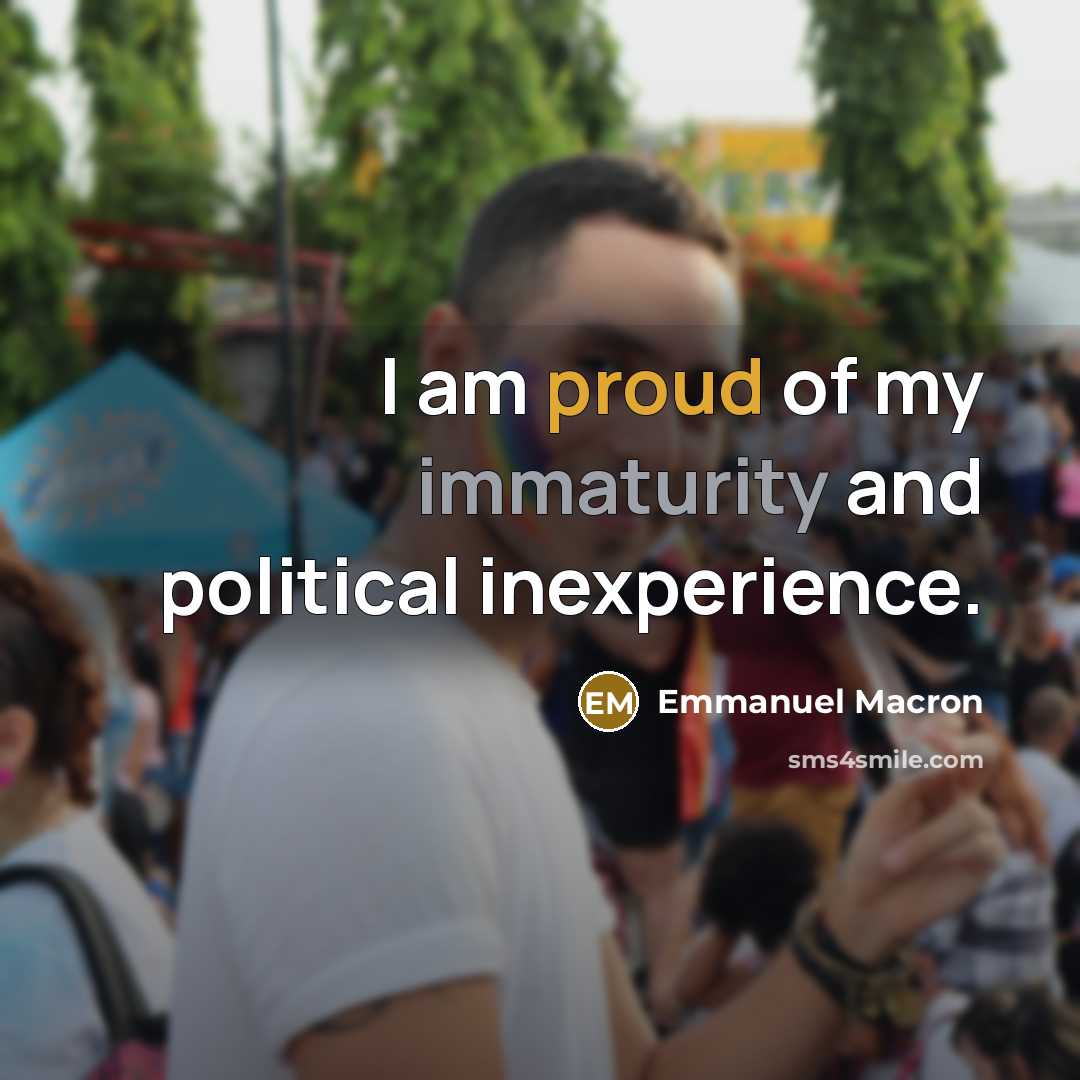 “I am proud of my immaturity and political inexperience.…” quote by Emmanuel Macron