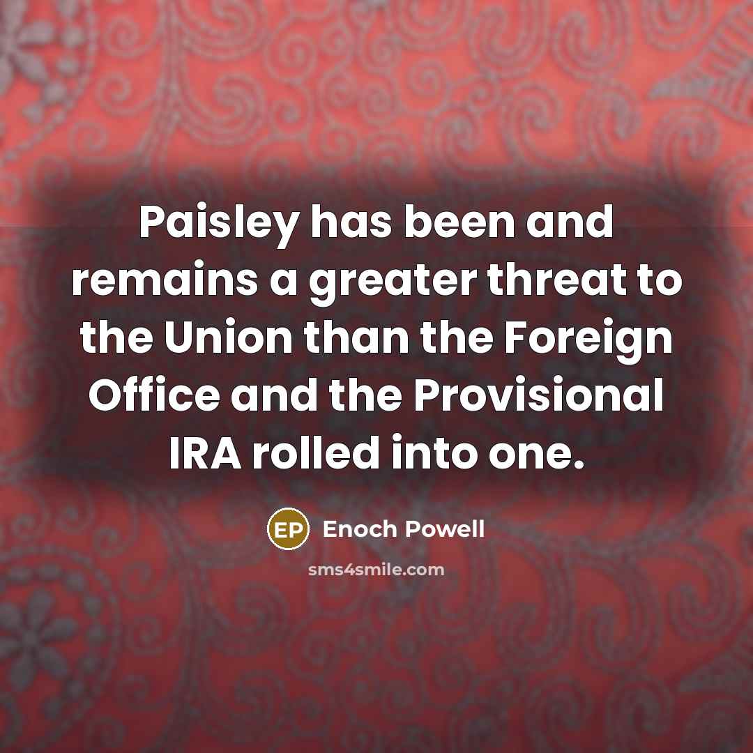 “Paisley has been and remains a greater threat to the…” quote by Enoch Powell