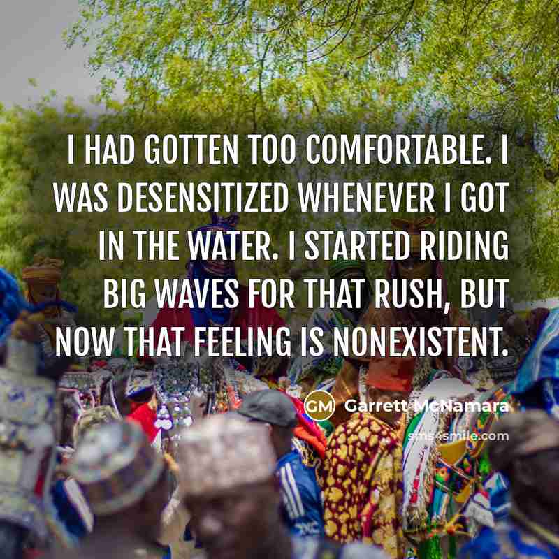 “I had gotten too comfortable. I was desensitized whenever I…” quote by Garrett McNamara